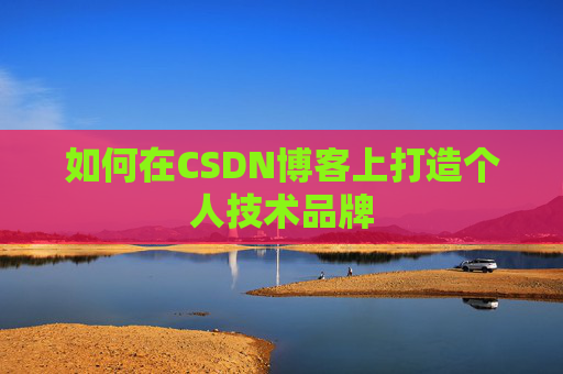 如何在CSDN博客上打造个人技术品牌